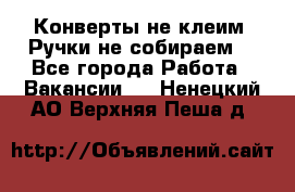 Конверты не клеим! Ручки не собираем! - Все города Работа » Вакансии   . Ненецкий АО,Верхняя Пеша д.